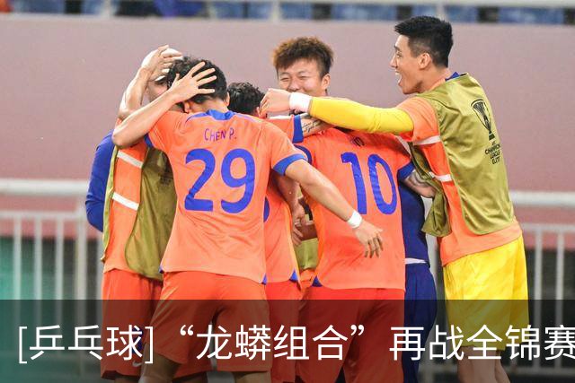 [乒乓球]“龙蟒组合”再战全锦赛场 首场迎来开门红